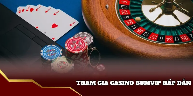 Lý do tham gia sảnh Casino bumvip