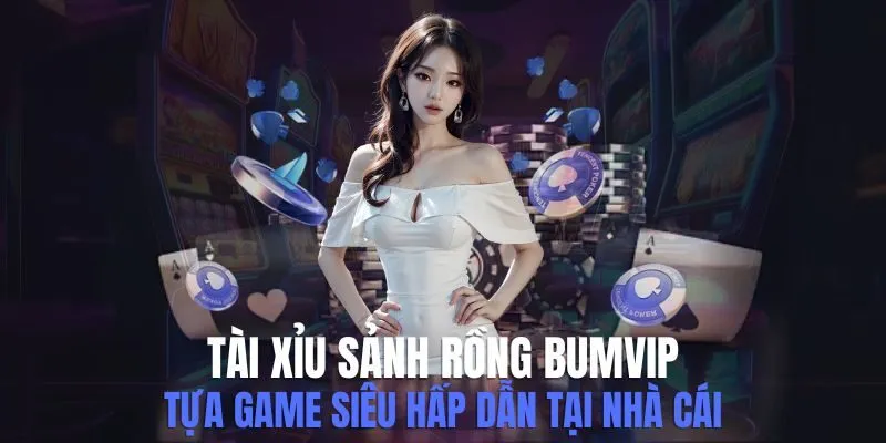 Tài Xỉu Sảnh Rồng Bumvip - Tựa Game Siêu Hấp Dẫn Tại Nhà Cái